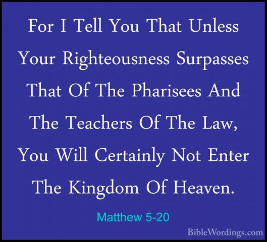 Matthew 5-20 - For I Tell You That Unless Your Righteousness SurpFor I Tell You That Unless Your Righteousness Surpasses That Of The Pharisees And The Teachers Of The Law, You Will Certainly Not Enter The Kingdom Of Heaven. 