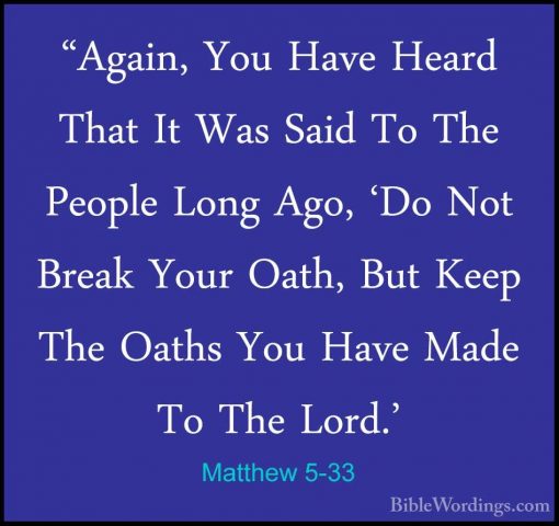Matthew 5-33 - "Again, You Have Heard That It Was Said To The Peo"Again, You Have Heard That It Was Said To The People Long Ago, 'Do Not Break Your Oath, But Keep The Oaths You Have Made To The Lord.' 