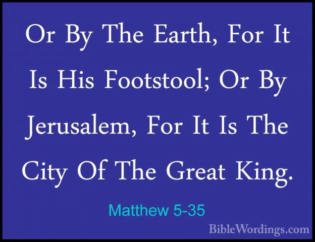 Matthew 5-35 - Or By The Earth, For It Is His Footstool; Or By JeOr By The Earth, For It Is His Footstool; Or By Jerusalem, For It Is The City Of The Great King. 