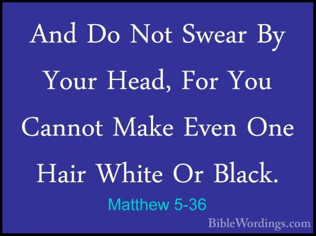 Matthew 5-36 - And Do Not Swear By Your Head, For You Cannot MakeAnd Do Not Swear By Your Head, For You Cannot Make Even One Hair White Or Black. 