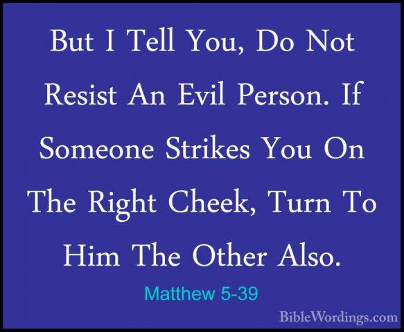Matthew 5-39 - But I Tell You, Do Not Resist An Evil Person. If SBut I Tell You, Do Not Resist An Evil Person. If Someone Strikes You On The Right Cheek, Turn To Him The Other Also. 