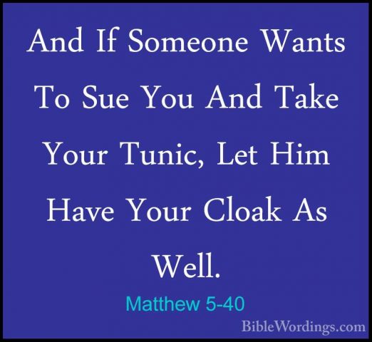 Matthew 5-40 - And If Someone Wants To Sue You And Take Your TuniAnd If Someone Wants To Sue You And Take Your Tunic, Let Him Have Your Cloak As Well. 