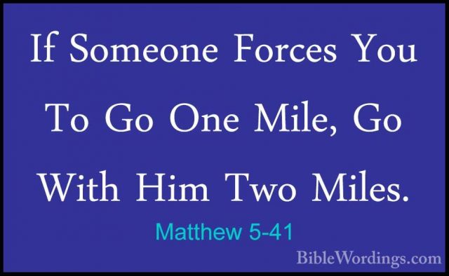 Matthew 5-41 - If Someone Forces You To Go One Mile, Go With HimIf Someone Forces You To Go One Mile, Go With Him Two Miles. 
