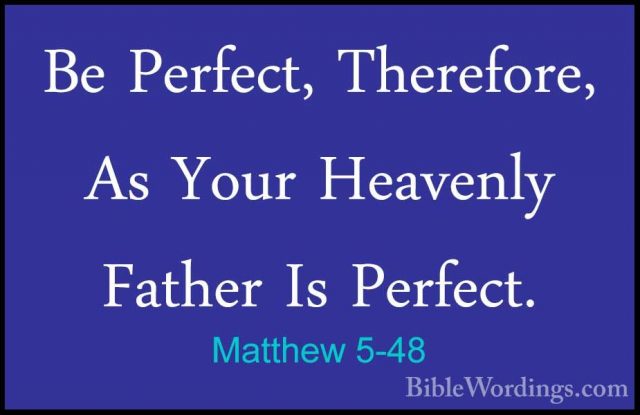Matthew 5-48 - Be Perfect, Therefore, As Your Heavenly Father IsBe Perfect, Therefore, As Your Heavenly Father Is Perfect.