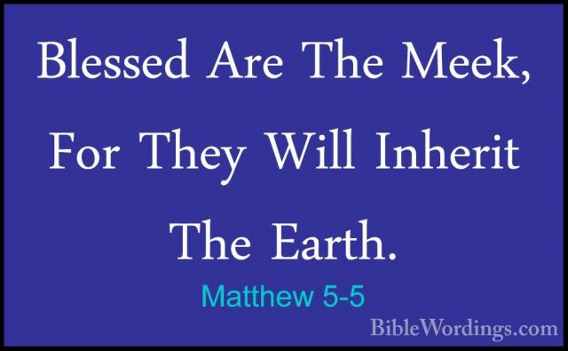 Matthew 5-5 - Blessed Are The Meek, For They Will Inherit The EarBlessed Are The Meek, For They Will Inherit The Earth. 
