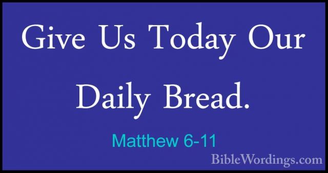 Matthew 6-11 - Give Us Today Our Daily Bread.Give Us Today Our Daily Bread. 