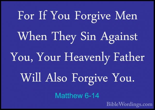 Matthew 6-14 - For If You Forgive Men When They Sin Against You,For If You Forgive Men When They Sin Against You, Your Heavenly Father Will Also Forgive You. 