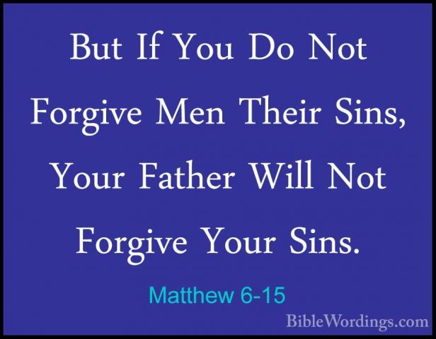 Matthew 6-15 - But If You Do Not Forgive Men Their Sins, Your FatBut If You Do Not Forgive Men Their Sins, Your Father Will Not Forgive Your Sins. 