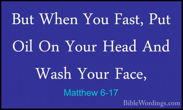Matthew 6-17 - But When You Fast, Put Oil On Your Head And Wash YBut When You Fast, Put Oil On Your Head And Wash Your Face, 