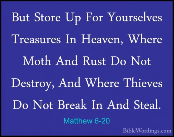 Matthew 6-20 - But Store Up For Yourselves Treasures In Heaven, WBut Store Up For Yourselves Treasures In Heaven, Where Moth And Rust Do Not Destroy, And Where Thieves Do Not Break In And Steal. 