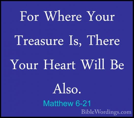 Matthew 6-21 - For Where Your Treasure Is, There Your Heart WillFor Where Your Treasure Is, There Your Heart Will Be Also. 