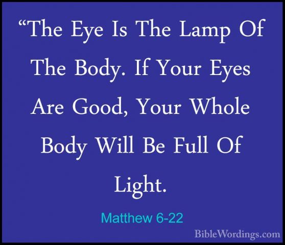 Matthew 6-22 - "The Eye Is The Lamp Of The Body. If Your Eyes Are"The Eye Is The Lamp Of The Body. If Your Eyes Are Good, Your Whole Body Will Be Full Of Light. 