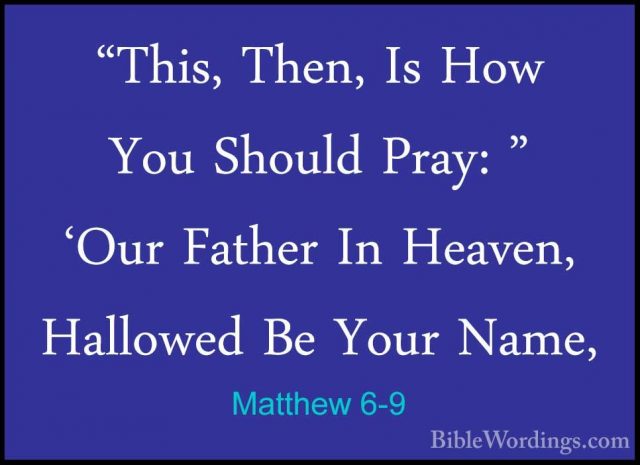 Matthew 6-9 - "This, Then, Is How You Should Pray: " 'Our Father"This, Then, Is How You Should Pray: " 'Our Father In Heaven, Hallowed Be Your Name, 