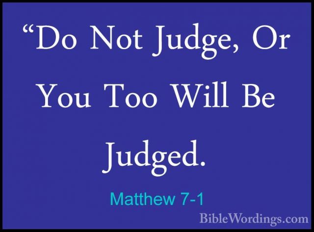 Matthew 7-1 - "Do Not Judge, Or You Too Will Be Judged."Do Not Judge, Or You Too Will Be Judged. 