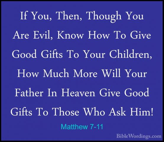 Matthew 7-11 - If You, Then, Though You Are Evil, Know How To GivIf You, Then, Though You Are Evil, Know How To Give Good Gifts To Your Children, How Much More Will Your Father In Heaven Give Good Gifts To Those Who Ask Him! 