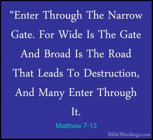 Matthew 7-13 - "Enter Through The Narrow Gate. For Wide Is The Ga"Enter Through The Narrow Gate. For Wide Is The Gate And Broad Is The Road That Leads To Destruction, And Many Enter Through It. 