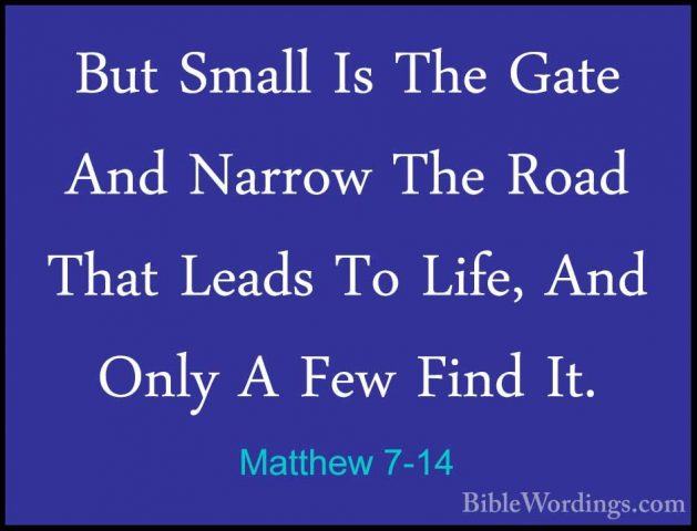 Matthew 7-14 - But Small Is The Gate And Narrow The Road That LeaBut Small Is The Gate And Narrow The Road That Leads To Life, And Only A Few Find It. 