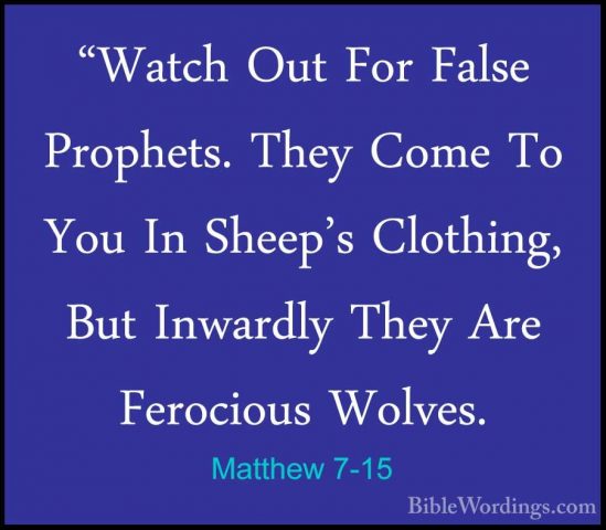 Matthew 7-15 - "Watch Out For False Prophets. They Come To You In"Watch Out For False Prophets. They Come To You In Sheep's Clothing, But Inwardly They Are Ferocious Wolves. 