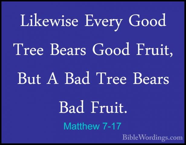 Matthew 7-17 - Likewise Every Good Tree Bears Good Fruit, But A BLikewise Every Good Tree Bears Good Fruit, But A Bad Tree Bears Bad Fruit. 