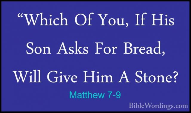 Matthew 7-9 - "Which Of You, If His Son Asks For Bread, Will Give"Which Of You, If His Son Asks For Bread, Will Give Him A Stone? 