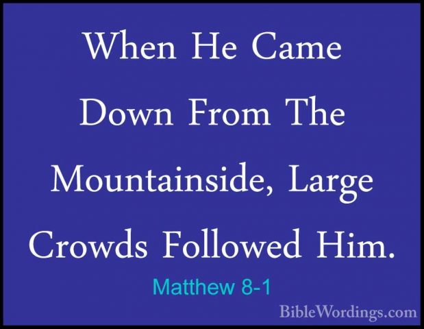 Matthew 8-1 - When He Came Down From The Mountainside, Large CrowWhen He Came Down From The Mountainside, Large Crowds Followed Him. 