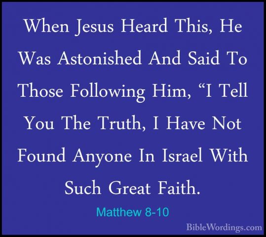 Matthew 8-10 - When Jesus Heard This, He Was Astonished And SaidWhen Jesus Heard This, He Was Astonished And Said To Those Following Him, "I Tell You The Truth, I Have Not Found Anyone In Israel With Such Great Faith. 