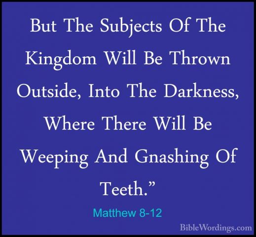 Matthew 8-12 - But The Subjects Of The Kingdom Will Be Thrown OutBut The Subjects Of The Kingdom Will Be Thrown Outside, Into The Darkness, Where There Will Be Weeping And Gnashing Of Teeth." 