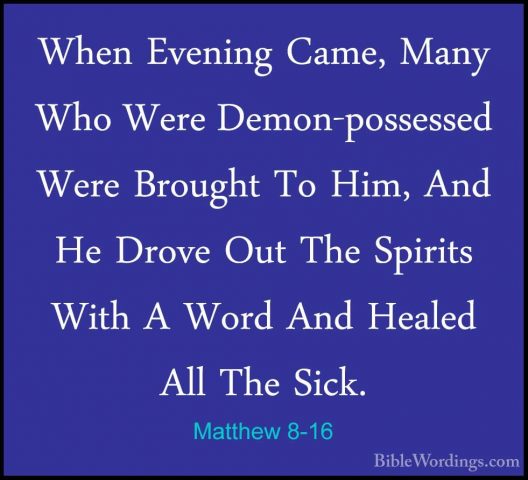 Matthew 8-16 - When Evening Came, Many Who Were Demon-possessed WWhen Evening Came, Many Who Were Demon-possessed Were Brought To Him, And He Drove Out The Spirits With A Word And Healed All The Sick. 