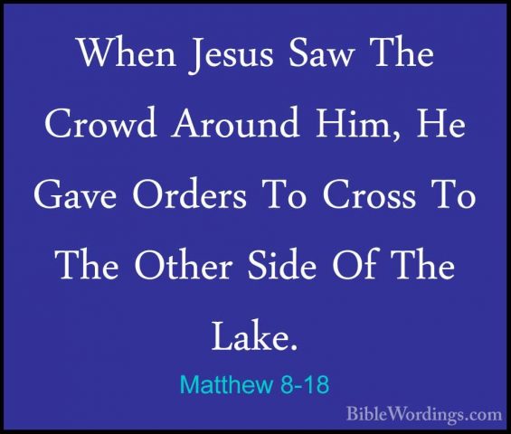 Matthew 8-18 - When Jesus Saw The Crowd Around Him, He Gave OrderWhen Jesus Saw The Crowd Around Him, He Gave Orders To Cross To The Other Side Of The Lake. 