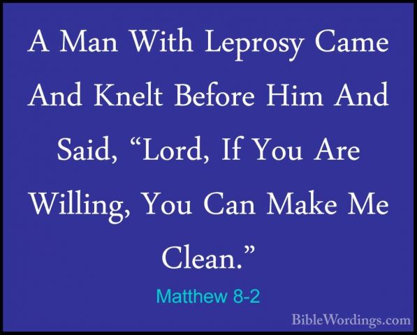 Matthew 8-2 - A Man With Leprosy Came And Knelt Before Him And SaA Man With Leprosy Came And Knelt Before Him And Said, "Lord, If You Are Willing, You Can Make Me Clean." 