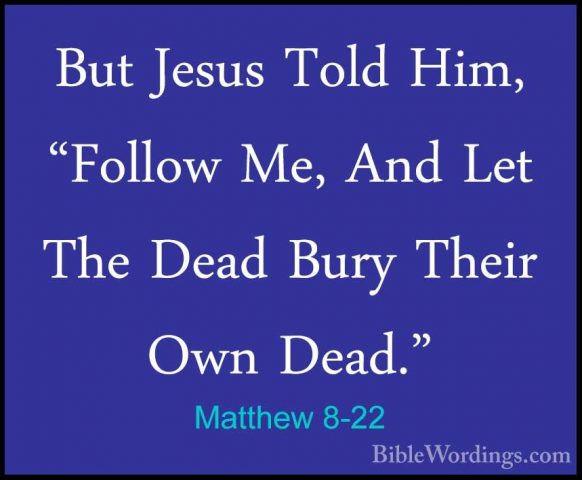 Matthew 8-22 - But Jesus Told Him, "Follow Me, And Let The Dead BBut Jesus Told Him, "Follow Me, And Let The Dead Bury Their Own Dead." 