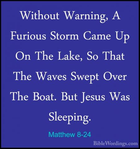 Matthew 8-24 - Without Warning, A Furious Storm Came Up On The LaWithout Warning, A Furious Storm Came Up On The Lake, So That The Waves Swept Over The Boat. But Jesus Was Sleeping. 