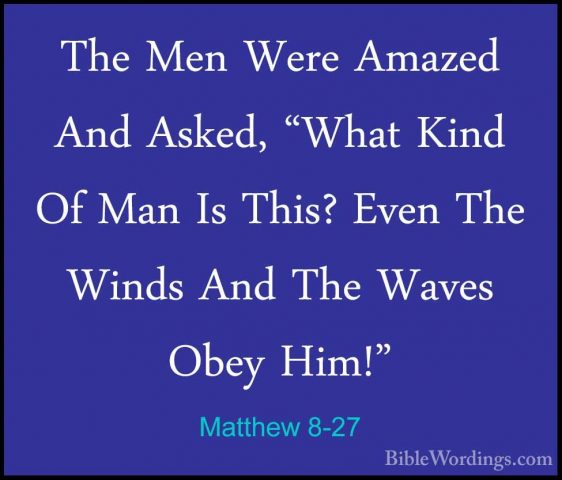 Matthew 8-27 - The Men Were Amazed And Asked, "What Kind Of Man IThe Men Were Amazed And Asked, "What Kind Of Man Is This? Even The Winds And The Waves Obey Him!" 