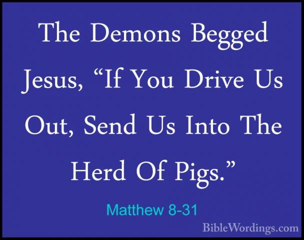 Matthew 8-31 - The Demons Begged Jesus, "If You Drive Us Out, SenThe Demons Begged Jesus, "If You Drive Us Out, Send Us Into The Herd Of Pigs." 