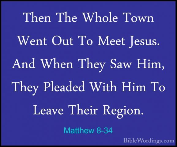Matthew 8-34 - Then The Whole Town Went Out To Meet Jesus. And WhThen The Whole Town Went Out To Meet Jesus. And When They Saw Him, They Pleaded With Him To Leave Their Region.