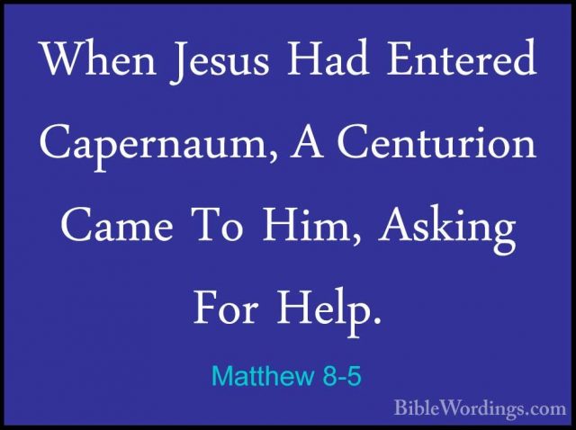 Matthew 8-5 - When Jesus Had Entered Capernaum, A Centurion CameWhen Jesus Had Entered Capernaum, A Centurion Came To Him, Asking For Help. 
