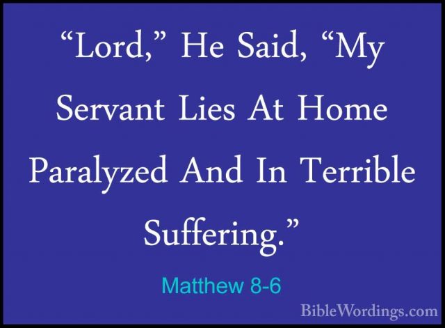 Matthew 8-6 - "Lord," He Said, "My Servant Lies At Home Paralyzed"Lord," He Said, "My Servant Lies At Home Paralyzed And In Terrible Suffering." 