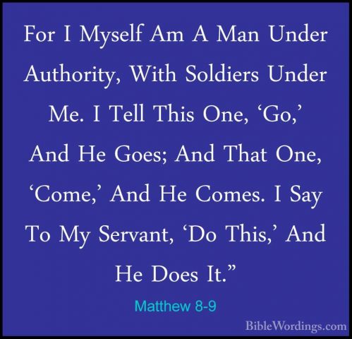 Matthew 8-9 - For I Myself Am A Man Under Authority, With SoldierFor I Myself Am A Man Under Authority, With Soldiers Under Me. I Tell This One, 'Go,' And He Goes; And That One, 'Come,' And He Comes. I Say To My Servant, 'Do This,' And He Does It." 