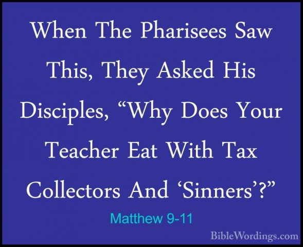 Matthew 9-11 - When The Pharisees Saw This, They Asked His DiscipWhen The Pharisees Saw This, They Asked His Disciples, "Why Does Your Teacher Eat With Tax Collectors And 'Sinners'?" 