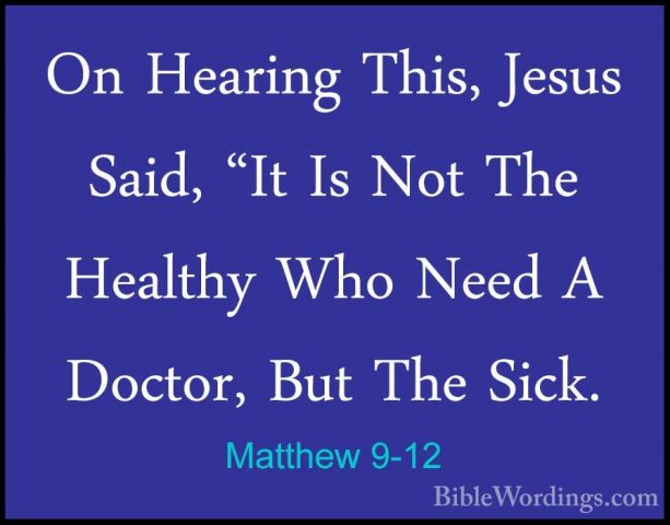 Matthew 9-12 - On Hearing This, Jesus Said, "It Is Not The HealthOn Hearing This, Jesus Said, "It Is Not The Healthy Who Need A Doctor, But The Sick. 