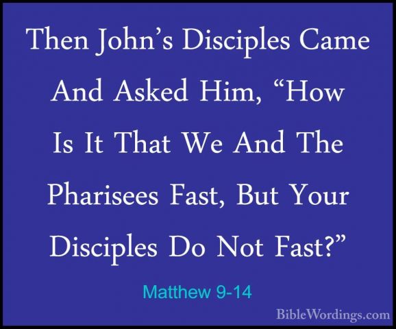 Matthew 9-14 - Then John's Disciples Came And Asked Him, "How IsThen John's Disciples Came And Asked Him, "How Is It That We And The Pharisees Fast, But Your Disciples Do Not Fast?" 