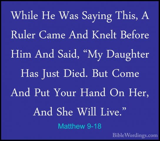 Matthew 9-18 - While He Was Saying This, A Ruler Came And Knelt BWhile He Was Saying This, A Ruler Came And Knelt Before Him And Said, "My Daughter Has Just Died. But Come And Put Your Hand On Her, And She Will Live." 
