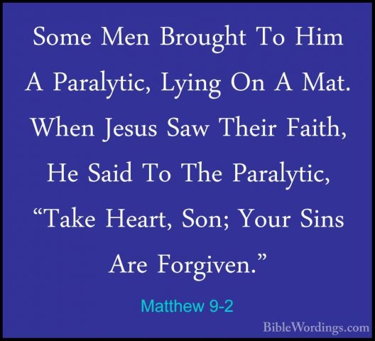 Matthew 9-2 - Some Men Brought To Him A Paralytic, Lying On A MatSome Men Brought To Him A Paralytic, Lying On A Mat. When Jesus Saw Their Faith, He Said To The Paralytic, "Take Heart, Son; Your Sins Are Forgiven." 