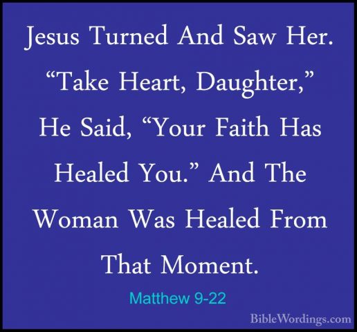 Matthew 9-22 - Jesus Turned And Saw Her. "Take Heart, Daughter,"Jesus Turned And Saw Her. "Take Heart, Daughter," He Said, "Your Faith Has Healed You." And The Woman Was Healed From That Moment. 