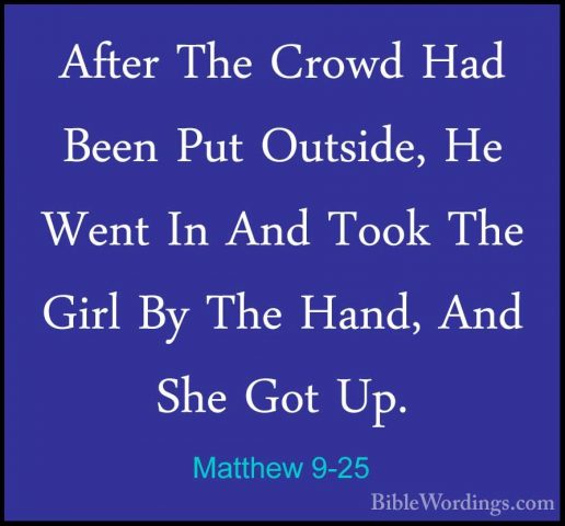 Matthew 9-25 - After The Crowd Had Been Put Outside, He Went In AAfter The Crowd Had Been Put Outside, He Went In And Took The Girl By The Hand, And She Got Up. 
