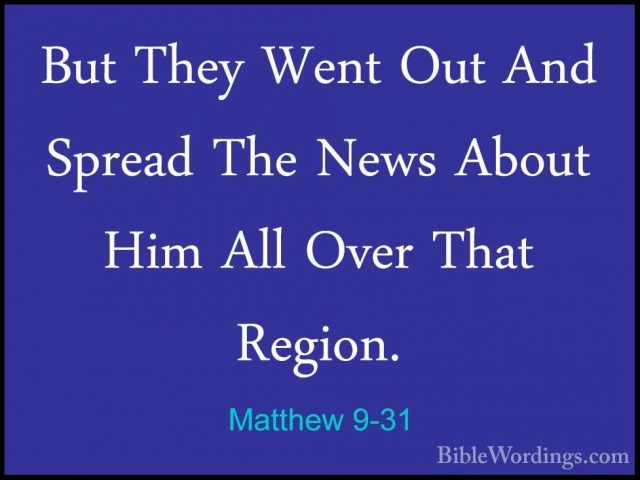 Matthew 9-31 - But They Went Out And Spread The News About Him AlBut They Went Out And Spread The News About Him All Over That Region. 