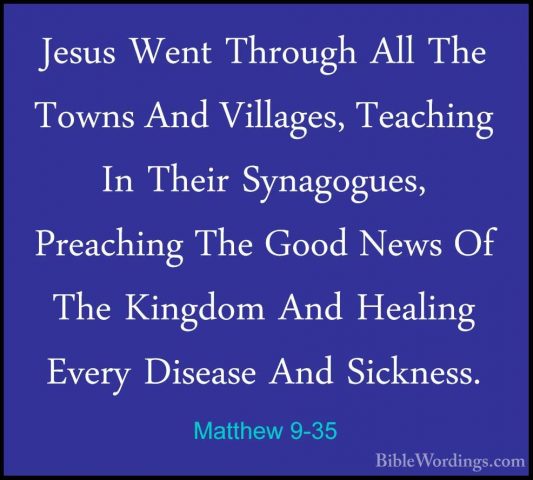 Matthew 9-35 - Jesus Went Through All The Towns And Villages, TeaJesus Went Through All The Towns And Villages, Teaching In Their Synagogues, Preaching The Good News Of The Kingdom And Healing Every Disease And Sickness. 
