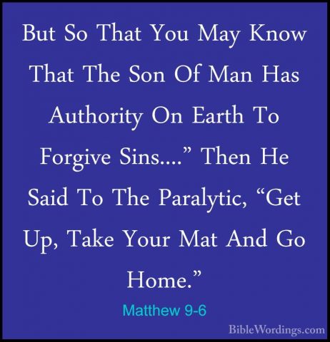 Matthew 9-6 - But So That You May Know That The Son Of Man Has AuBut So That You May Know That The Son Of Man Has Authority On Earth To Forgive Sins...." Then He Said To The Paralytic, "Get Up, Take Your Mat And Go Home." 