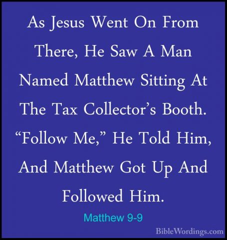 Matthew 9-9 - As Jesus Went On From There, He Saw A Man Named MatAs Jesus Went On From There, He Saw A Man Named Matthew Sitting At The Tax Collector's Booth. "Follow Me," He Told Him, And Matthew Got Up And Followed Him. 