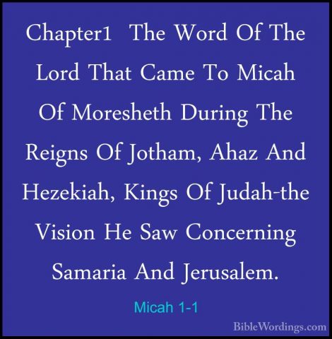 Micah 1-1 - Chapter1  The Word Of The Lord That Came To Micah OfChapter1  The Word Of The Lord That Came To Micah Of Moresheth During The Reigns Of Jotham, Ahaz And Hezekiah, Kings Of Judah-the Vision He Saw Concerning Samaria And Jerusalem. 